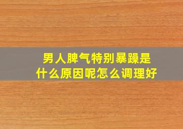 男人脾气特别暴躁是什么原因呢怎么调理好