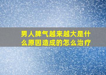 男人脾气越来越大是什么原因造成的怎么治疗