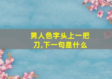 男人色字头上一把刀,下一句是什么