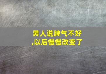 男人说脾气不好,以后慢慢改变了