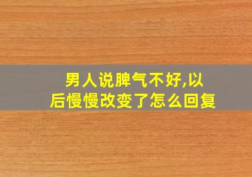 男人说脾气不好,以后慢慢改变了怎么回复