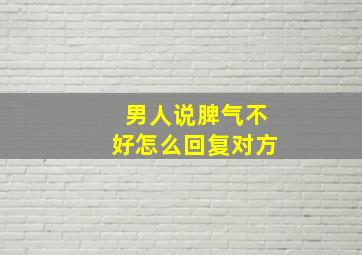 男人说脾气不好怎么回复对方