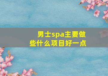 男士spa主要做些什么项目好一点