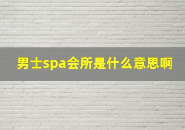 男士spa会所是什么意思啊