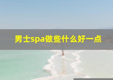 男士spa做些什么好一点