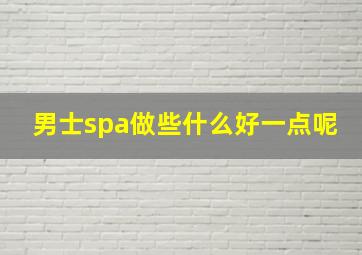 男士spa做些什么好一点呢