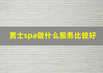 男士spa做什么服务比较好