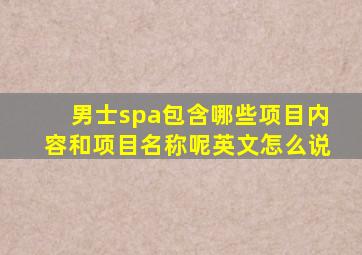 男士spa包含哪些项目内容和项目名称呢英文怎么说