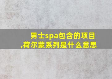 男士spa包含的项目,荷尔蒙系列是什么意思