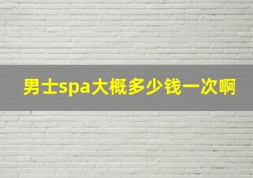 男士spa大概多少钱一次啊