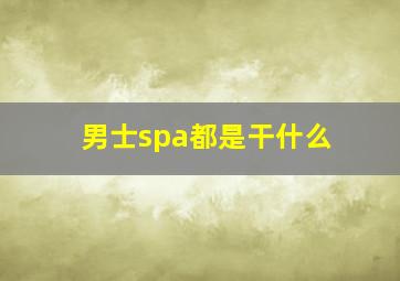 男士spa都是干什么