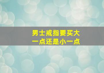 男士戒指要买大一点还是小一点