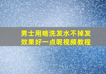 男士用啥洗发水不掉发效果好一点呢视频教程