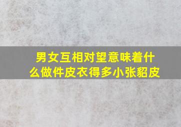 男女互相对望意味着什么做件皮衣得多小张貂皮