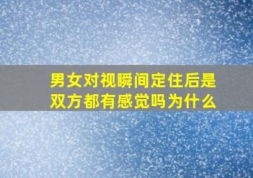 男女对视瞬间定住后是双方都有感觉吗为什么