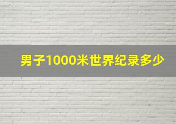 男子1000米世界纪录多少