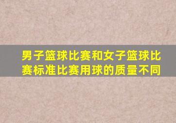 男子篮球比赛和女子篮球比赛标准比赛用球的质量不同