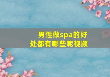 男性做spa的好处都有哪些呢视频