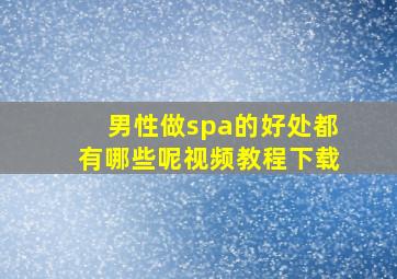 男性做spa的好处都有哪些呢视频教程下载