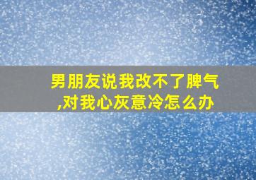 男朋友说我改不了脾气,对我心灰意冷怎么办