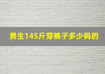 男生145斤穿裤子多少码的