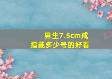 男生7.5cm戒指戴多少号的好看