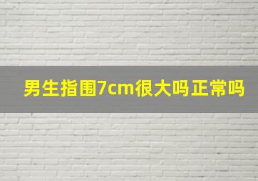 男生指围7cm很大吗正常吗