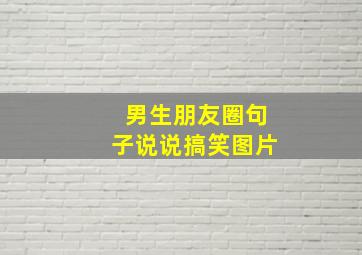 男生朋友圈句子说说搞笑图片