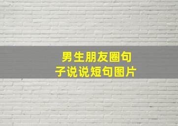 男生朋友圈句子说说短句图片