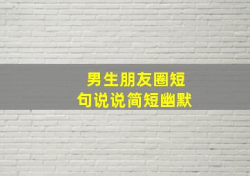 男生朋友圈短句说说简短幽默