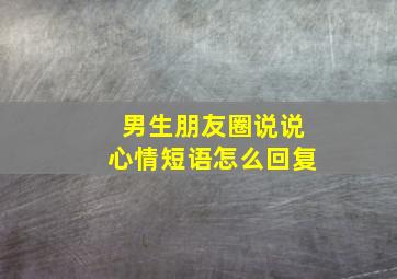 男生朋友圈说说心情短语怎么回复