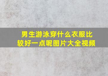 男生游泳穿什么衣服比较好一点呢图片大全视频