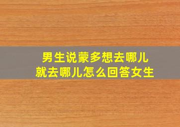 男生说蒙多想去哪儿就去哪儿怎么回答女生