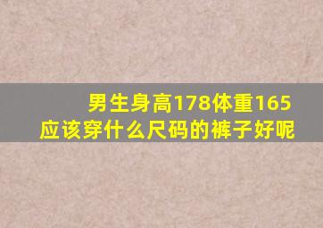 男生身高178体重165应该穿什么尺码的裤子好呢