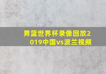 男篮世界杯录像回放2019中国vs波兰视频