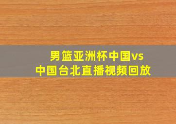 男篮亚洲杯中国vs中国台北直播视频回放