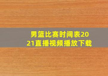 男篮比赛时间表2021直播视频播放下载