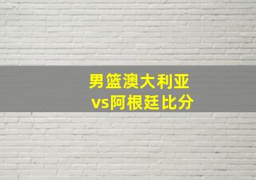 男篮澳大利亚vs阿根廷比分