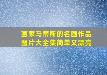 画家马蒂斯的名画作品图片大全集简单又漂亮