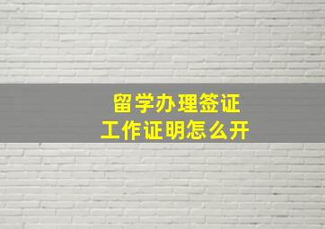 留学办理签证工作证明怎么开