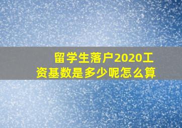 留学生落户2020工资基数是多少呢怎么算