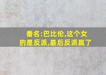 番名:巴比伦,这个女的是反派,最后反派赢了