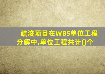 疏浚项目在WBS单位工程分解中,单位工程共计()个