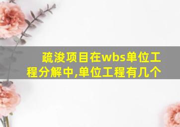 疏浚项目在wbs单位工程分解中,单位工程有几个