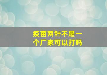 疫苗两针不是一个厂家可以打吗