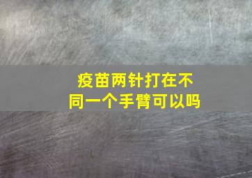 疫苗两针打在不同一个手臂可以吗