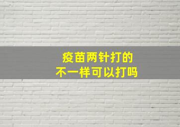 疫苗两针打的不一样可以打吗