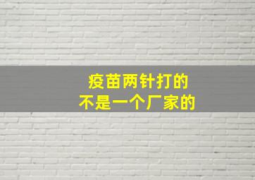 疫苗两针打的不是一个厂家的