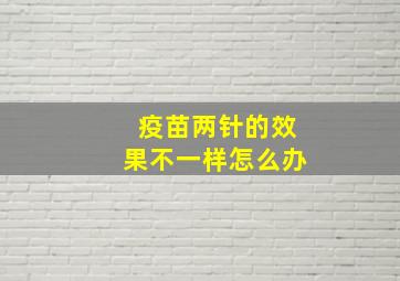 疫苗两针的效果不一样怎么办