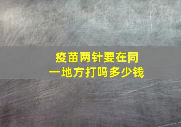 疫苗两针要在同一地方打吗多少钱